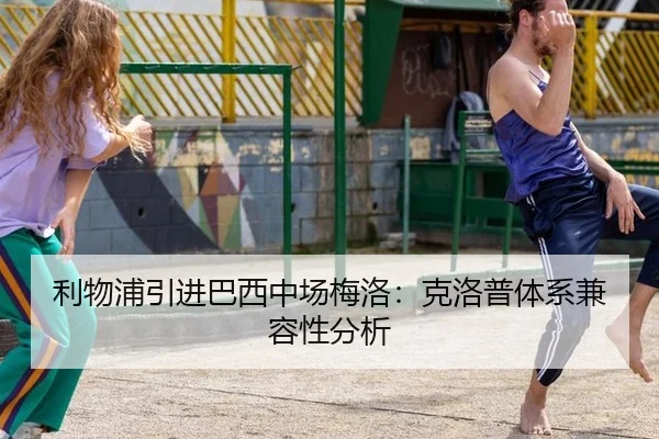 利物浦引进巴西中场梅洛：克洛普体系兼容性分析